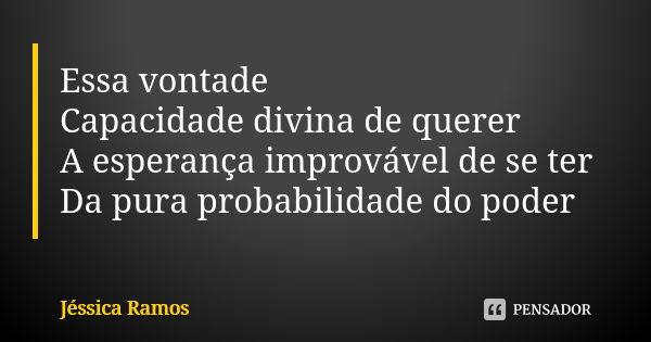 Essa vontade Capacidade divina de querer A esperança improvável de se ter Da pura probabilidade do poder... Frase de Jessica Ramos.