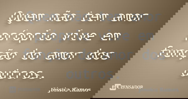 Quem não tem amor próprio vive em função do amor dos outros.... Frase de Jéssica Ramos.