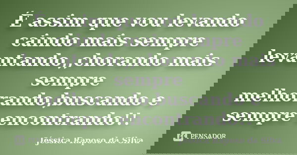 É assim que vou levando caindo mais sempre levantando,,chorando mais sempre melhorando,buscando e sempre encontrando!!... Frase de Jéssica Raposo da Silva.