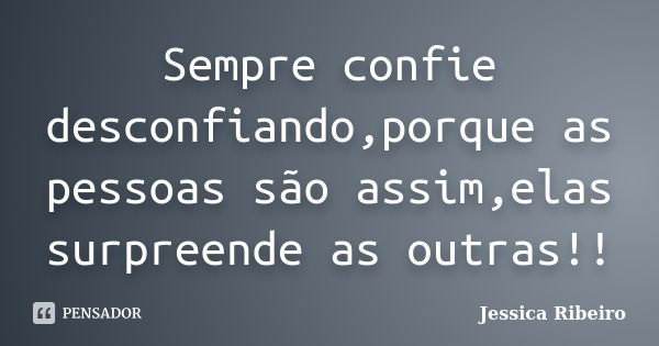 Sempre confie desconfiando,porque as pessoas são assim,elas surpreende as outras!!... Frase de Jessica Ribeiro.