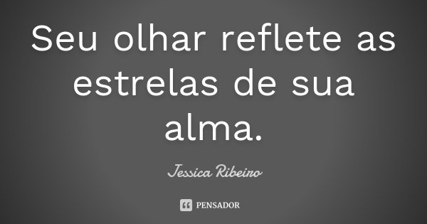 Seu olhar reflete as estrelas de sua alma.... Frase de Jessica Ribeiro.