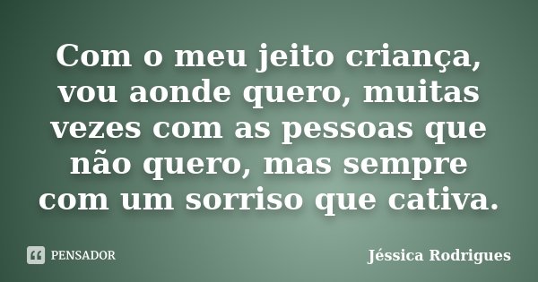 Com o meu jeito criança, vou aonde quero, muitas vezes com as pessoas que não quero, mas sempre com um sorriso que cativa.... Frase de Jéssica Rodrigues.