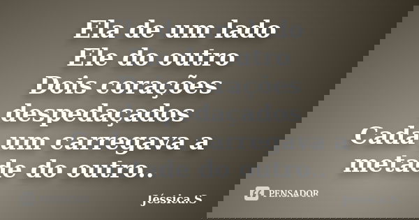 Ela de um lado Ele do outro Dois corações despedaçados Cada um carregava a metade do outro..... Frase de Jéssica S.