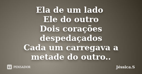 Ela de um lado Ele do outro Dois corações despedaçados Cada um carregava a metade do outro..... Frase de Jéssica S.