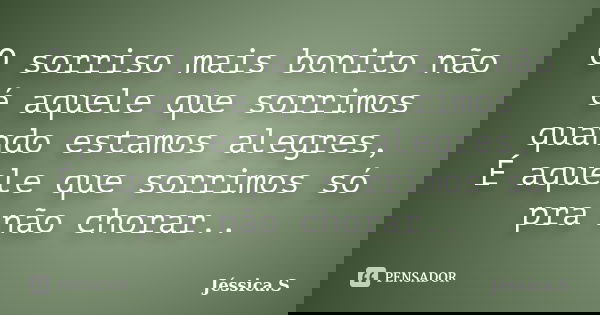 O sorriso mais bonito não é aquele que sorrimos quando estamos alegres, É aquele que sorrimos só pra não chorar..... Frase de Jéssica S.