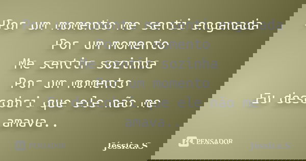 Por um momento me senti enganada Por um momento Me sentir sozinha Por um momento Eu descobri que ele não me amava..... Frase de Jéssica S.