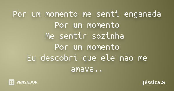 Por um momento me senti enganada Por um momento Me sentir sozinha Por um momento Eu descobri que ele não me amava..... Frase de Jéssica S.