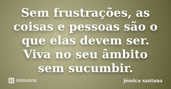 Sem frustrações, as coisas e pessoas são o que elas devem ser. Viva no seu âmbito sem sucumbir.... Frase de Jessica Santana.