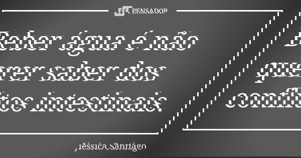 Beber água é não querer saber dos conflitos intestinais.... Frase de Jéssica Santiago.