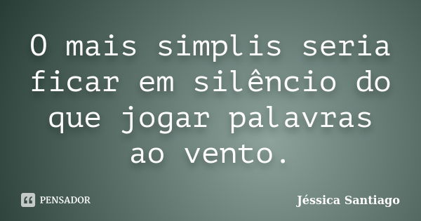 O mais simplis seria ficar em silêncio do que jogar palavras ao vento.... Frase de Jéssica Santiago.