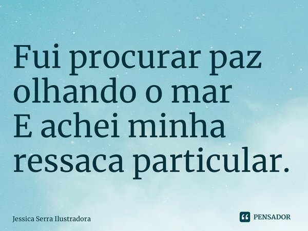 ⁠Fui procurar paz olhando o mar E achei minha ressaca particular.... Frase de Jessica Serra Ilustradora.