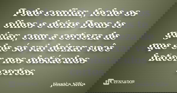 Pode confiar, feche os olhos e deixe Deus te guiar, com a certeza de que ele só vai deixar você bater nos obstáculos certos.... Frase de Jessica Silva.