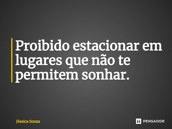 ⁠Proibido estacionar em lugares que não te permitem sonhar.... Frase de Jéssica Souza.