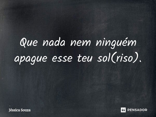 ⁠Que nada nem ninguém apague esse teu sol(riso).... Frase de Jéssica Souza.