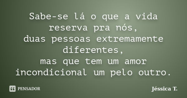 Sabe-se lá o que a vida reserva pra nós, duas pessoas extremamente diferentes, mas que tem um amor incondicional um pelo outro.... Frase de Jéssica T..