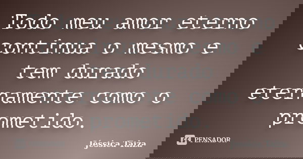 Todo meu amor eterno continua o mesmo e tem durado eternamente como o prometido.... Frase de Jéssica Taiza.