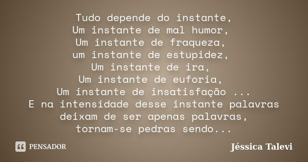 Tudo depende do instante, Um instante de mal humor, Um instante de fraqueza, um instante de estupidez, Um instante de ira, Um instante de euforia, Um instante d... Frase de Jéssica Talevi.