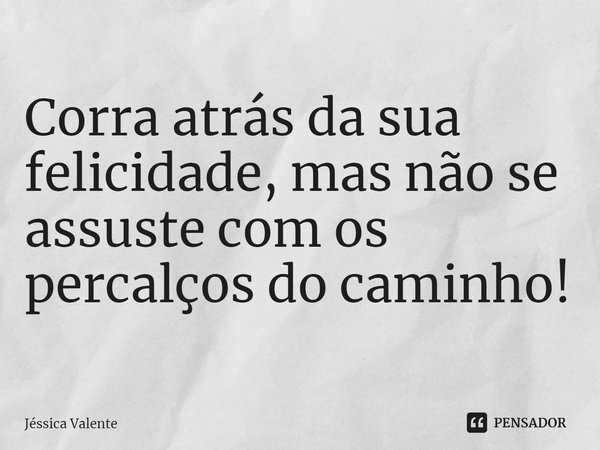 ⁠Corra atrás da sua felicidade, mas não se assuste com os percalços do caminho!... Frase de Jessica Valente.