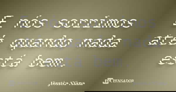 E nós sorrimos até quando nada está bem.... Frase de Jessica Viana.
