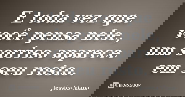 E toda vez que você pensa nele, um sorriso aparece em seu rosto.... Frase de Jessica Viana.