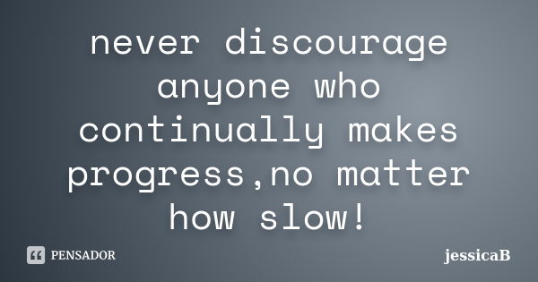 never discourage anyone who continually makes progress,no matter how slow!... Frase de jessicaB.