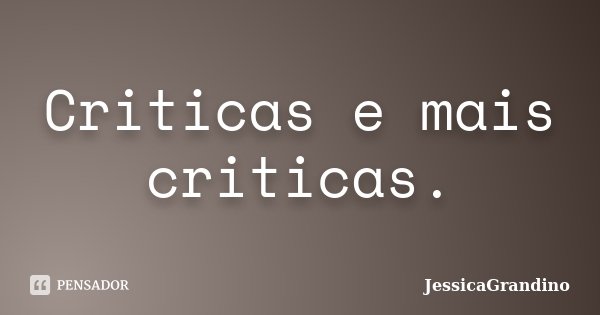Criticas e mais criticas.... Frase de JessicaGrandino.