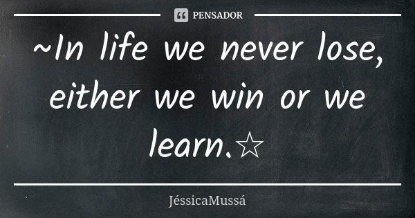 ~In life we never lose, either we win or we learn.☆... Frase de JéssicaMussá.