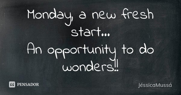 Monday, a new fresh start... An opportunity to do wonders!!... Frase de JéssicaMussá.