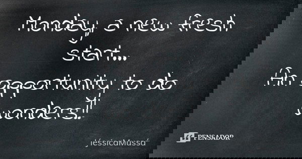 Monday, a new fresh start... An opportunity to do wonders!!... Frase de JéssicaMussá.