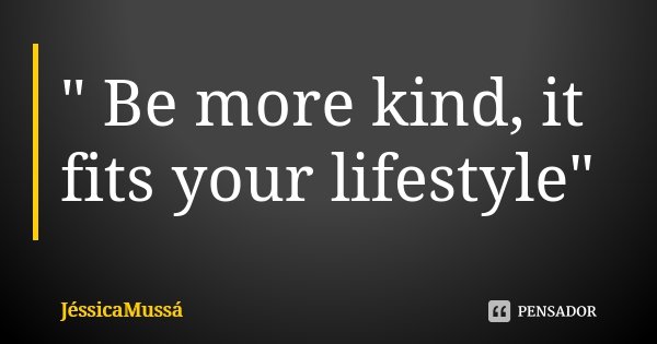 " Be more kind, it fits your lifestyle"... Frase de JéssicaMussá.