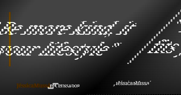 " Be more kind, it fits your lifestyle"... Frase de JéssicaMussá.