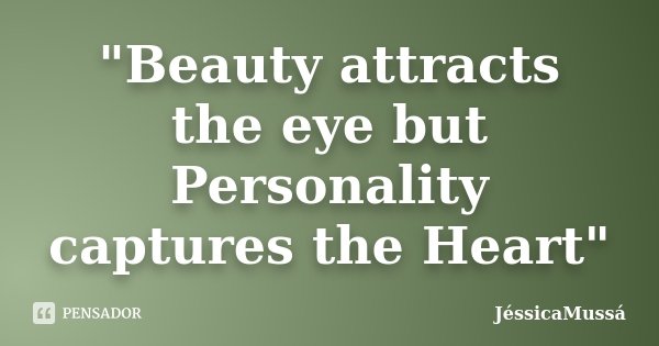 "Beauty attracts the eye but Personality captures the Heart"... Frase de JéssicaMussá.