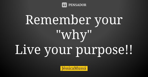 Remember your "why" Live your purpose!!... Frase de JéssicaMussá.
