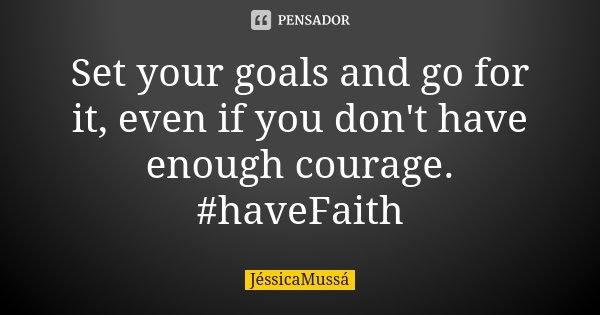 Set your goals and go for it, even if you don't have enough courage. #haveFaith... Frase de JéssicaMussá.