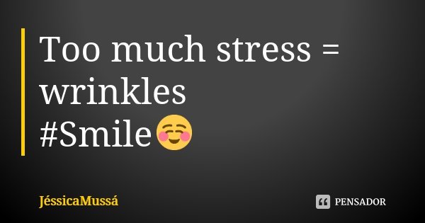 Too much stress = wrinkles #Smile☺... Frase de JéssicaMussá.