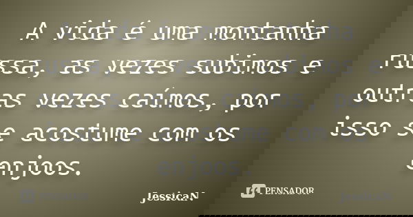 A vida é uma montanha russa, as vezes subimos e outras vezes caímos, por isso se acostume com os enjoos.... Frase de JessicaN.