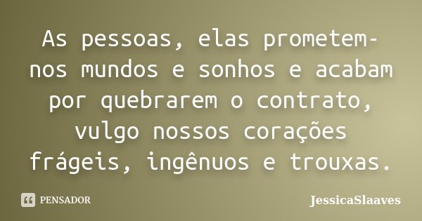 As pessoas, elas prometem-nos mundos e sonhos e acabam por quebrarem o contrato, vulgo nossos corações frágeis, ingênuos e trouxas.... Frase de JessicaSlaaves.