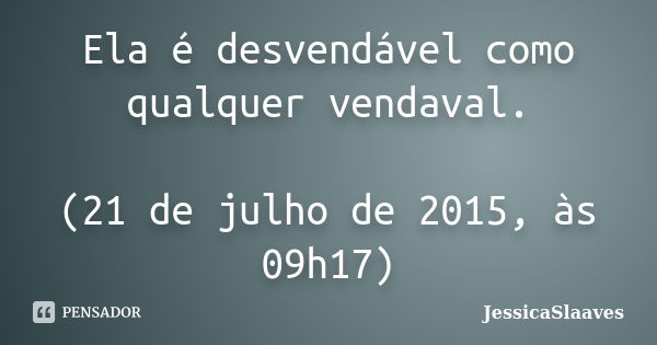 Ela é desvendável como qualquer vendaval. (21 de julho de 2015, às 09h17)... Frase de JessicaSlaaves.