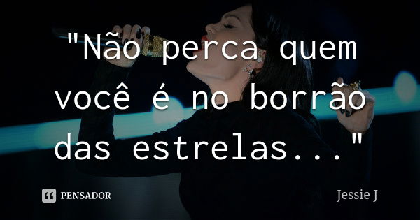 "Não perca quem você é no borrão das estrelas..."... Frase de Jessie J.