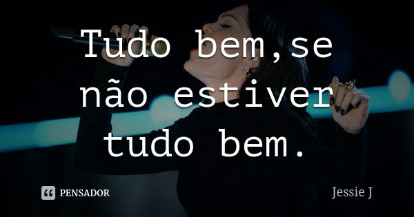 Tudo bem,se não estiver tudo bem.... Frase de Jessie J.