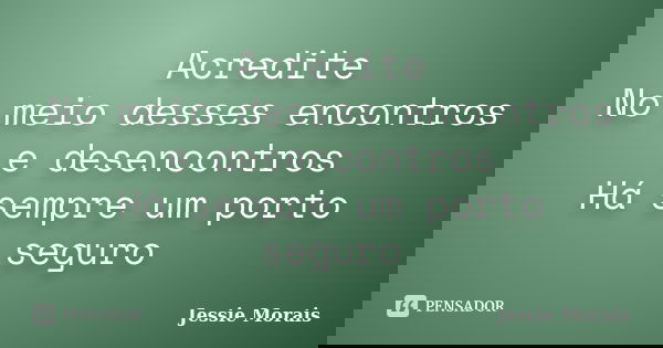 Acredite No meio desses encontros e desencontros Há sempre um porto seguro... Frase de Jessie Morais.