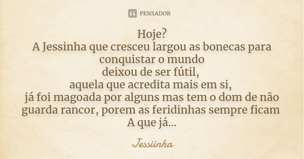 Hoje? A Jessinha que cresceu largou as bonecas para conquistar o mundo deixou de ser fútil, aquela que acredita mais em si, já foi magoada por alguns mas tem o ... Frase de Jessiinha.