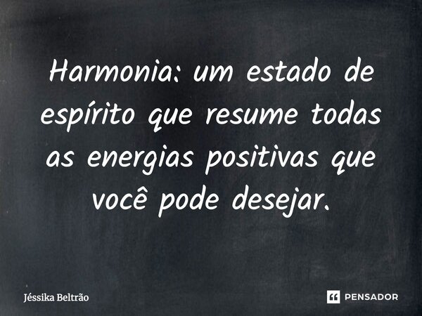 Harmonia: um estado de espírito que resume todas as energias positivas que você pode desejar.... Frase de Jéssika Beltrão.