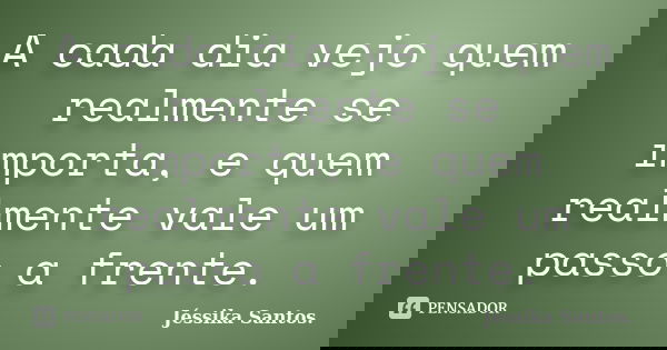 A cada dia vejo quem realmente se importa, e quem realmente vale um passo a frente.... Frase de Jéssika Santos.