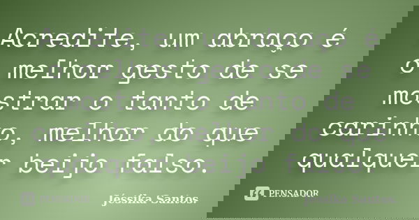 Acredite, um abraço é o melhor gesto de se mostrar o tanto de carinho, melhor do que qualquer beijo falso.... Frase de Jéssika Santos.