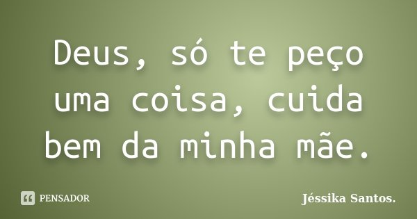 Deus, só te peço uma coisa, cuida bem da minha mãe.... Frase de Jéssika Santos.