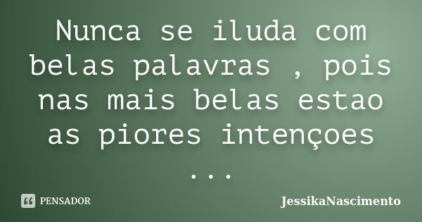 Nunca se iluda com belas palavras , pois nas mais belas estao as piores intençoes ...... Frase de JessikaNascimento.