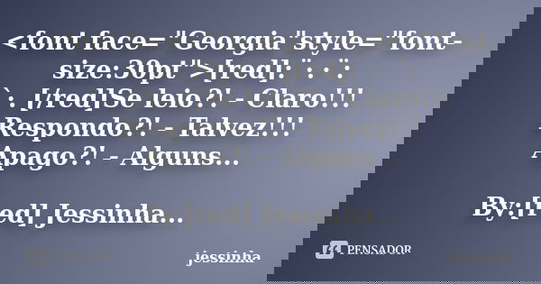 <font face="Georgia"style="font-size:30pt">[red]:¨·.·¨: `·. [/red]Se leio?! - Claro!!! Respondo?! - Talvez!!! Apago?! - Alguns... By:[... Frase de jessinha.