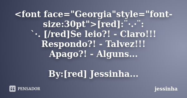 <font face="Georgia"style="font-size:30pt">[red]:¨·.·¨: `·. [/red]Se leio?! - Claro!!! Respondo?! - Talvez!!! Apago?! - Alguns... By:[... Frase de jessinha.