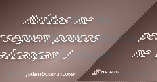 Muitos me perseguem poucos me alcançam !... Frase de Jésssica Fer. O. Breu.